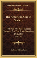 The American Girl In Society: The Way To Social Success, Showers For The Bride, Wedding Etiquette (1916) 1166940160 Book Cover