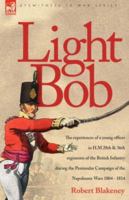 Light Bob - The Experiences of a Young Officer in H.M. 28th and 36th Regiments of the British Infantry During the Peninsular Campaign of the Napoleonic Wars 1804 - 1814 1846771323 Book Cover