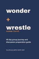 Wonder + Wrestle: Exodus 1-4:5: 40 day group journey and discussion preparation guide B0HBRC6DH8 Book Cover
