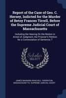 Report of the Case of Geo. C. Hersey, Indicted for the Murder of Betsy Frances Tirrell, Before the Supreme Judicial Court of Massachusetts: Including the Hearing On the Motion in Arrest of Judgment, t 1298973813 Book Cover