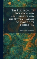 The Electron: Its Isolation and Measurement and the Determination of Some of Its Properties 1025624904 Book Cover