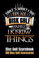 Disc Golf Scorecard: That's What I do I Play Discgolf and I Know Things 100 Scorecards 6"x9" 1091834237 Book Cover