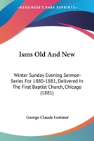 Isms Old and New: Winter Sunday Evening Sermon-Series for 1880-1881, Delivered in the First Baptist Church, Chicago 1437132375 Book Cover