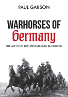 Warhorses of Germany: The Myth of the Mechanised Blitzkrieg 1445672502 Book Cover
