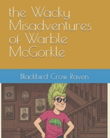 the Wacky Misadventures of Warble McGorkle 1456355724 Book Cover