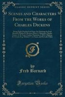 Scenes and Characters From the Works of Charles Dickens: Being Eight Hundred and Sixty-Six Drawings by Fred Barnard, Hablot K. Browne (Phiz), J. ... H. French, E.g. Dalziel, F. A. Fraser, a 1334149739 Book Cover