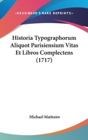Historia Typographorum Aliquot Parisiensium Vitas Et Libros Complectens (1717) 1104291908 Book Cover
