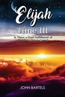 Elijah Time III: Is There a Final Fulfillment of Prophecy Yet to Come? 1479616753 Book Cover