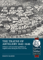 The Trayne of Artillery 1642-1646: Ordnance and associated capabilities of English armies during the First Civil War (Century of the Soldier) 1804518409 Book Cover