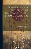 Commentaria In Libros Quatuor Contra Gentiles S. Thomæ De Aquino, Volume 1... 1020543337 Book Cover