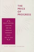 The Price of Progress: Public Services, Taxation, and the American Corporate State, 1877 to 1929 0801870542 Book Cover