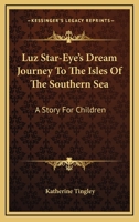 Luz Star-Eye's Dream Journey To The Isles Of The Southern Sea: A Story For Children 0548395950 Book Cover