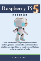 Raspberry Pi 5 Robotics: Learn how to use a Raspberry Pi 5 to control motors, process sensor data, and run artificial intelligence algorithms to create robots that can perform a variety of tasks. B0CMXGR64C Book Cover
