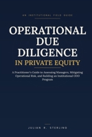 Operational Due Diligence in Private Equity: A Practitioner's Guide to Assessing Managers, Mitigating Operational Risk, and Building an Institutional ODD Program (The Private Markets Career Guides) B0H8ZXHRY9 Book Cover