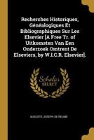 Recherches Historiques, G�n�alogiques Et Bibliographiques Sur Les Elsevier [a Free Tr. of Uitkomsten Van Een Onderzoek Omtrent de Elseviers, by W.I.C.R. Elsevier]. 0270125280 Book Cover