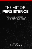 The Art of Persistence: The Simple Secrets to Long-Term Success 1493757938 Book Cover