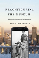 Reconfiguring the Museum: The Politics of Digital Display 0228014255 Book Cover