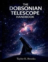 THE DOBSONIAN TELESCOPE HANDBOOK: A Step by Step Guide to Setup, Collimation, Eyepiece Upgrades, and Clear Stargazing (Telescope Guides for Stargazing (Astrophotography)) B0GXHGW2QS Book Cover