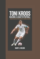 TONI KROOS: Building a Legacy in Football World Cup Glory and the Evolution of a Midfield Maestro B0DPMPPH2N Book Cover