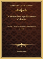 De Militaribus Apud Romanos Coloniis: Oratio Latina In Theatro Sheldoniano 1162477318 Book Cover