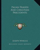 Pagan Frauds And Christian Precedents 1419145843 Book Cover