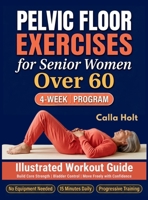 Pelvic Floor Exercises for Senior Women Over 60: A 4-Week Illustrated Workout Guide to Build Core Strength, Regain Bladder Control, and Move Freely with Confidence 1955935947 Book Cover