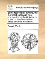 Some reasons for thinking, that the Greek language was borrowed from the Chinese: in notes on the Grammatica sinica of Mons. Fourmont. 1140948962 Book Cover