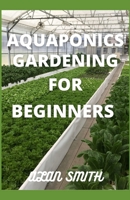 AQUAPONICS GARDENING FOR BEGINNERS: STEP BY STEP ON AQUAPONICS GARDENING, A COMPREHENSIVE GUIDE ON AQUACULTURE AND HYDROPONICS B08VYBPWT6 Book Cover