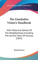 The Llandudno Visitor's Handbook: With Historical Notices Of The Neighborhood, Including The Ancient Town Of Conway 1165766140 Book Cover