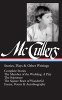 Stories, Plays, & Other Writings: Complete Stories / The Member of the Wedding: A Play / The Sojourner / The Square Root of Wonderful / Essays, Poems & Autobiography 1598535110 Book Cover