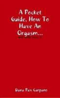 A Pocket Guide, How To Have An Orgasm...and Really Enjoy It. 1409233413 Book Cover