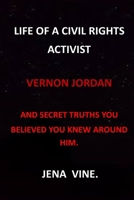 LIFE OF A CIVIL RIGHT ACTIVIST VERNON JORDAN AND SECRET TRUTHS YOU BELIEVED YOU KNEW AROUND HIM: VERNON JORDAN MAKE IT PLAIN ACTIVIST SMOOTHER OF RUFFLED FEATHERS LEGAL COUNSEL CIVIL RIGHT ACTIVIST B08Z2TBHDC Book Cover