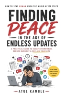 Finding Peace in the Age of Endless Updates: A Practical Guide to Overcoming Burnout, Digital Overload, Social Media Pressure, and AI Anxiety B0H7XTD47V Book Cover