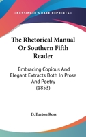 The Rhetorical Manual Or Southern Fifth Reader: Embracing Copious And Elegant Extracts Both In Prose And Poetry 1165133342 Book Cover