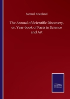 The Annual of Scientific Discovery: or, Year-Book of Facts in Science and Art 0526331437 Book Cover