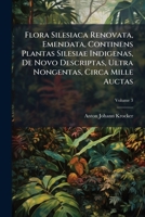 Flora Silesiaca Renovata, Emendata, Continens Plantas Silesiae Indigenas, de Novo Descriptas, Ultra Nongentas, Circa Mille Auctas, Volume 3 1248087356 Book Cover