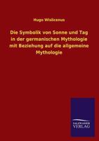 Die Symbolik Von Sonne Und Tag in Der Germanischen Mythologie Mit Beziehung Auf Die Allgemeine Mythologie 3846040568 Book Cover