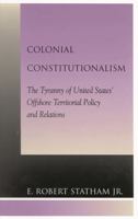 Colonial Constitutionalism: The Tyranny of United States' Offshore Territorial Policy and Relations 0739104322 Book Cover