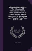 Bibliographical Essay on the Collection of Voyages and Travels Edited and Published by Levinus Hulsius and His Successors, at Nuremberg and Francfort from Anno 1598 to 1660 1015058892 Book Cover