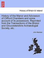 History of the Manor and Advowson of Clifford Chambers and some account of its possessors. Reprinted from the Transactions of the Bristol and Gloucestershire Archæologial Society, etc. 1241570396 Book Cover