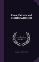 Peace, Patriotic and Religious Addresses by President Taft Delivered During His Administration 0548618348 Book Cover