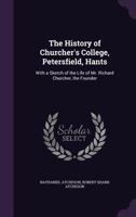 The History of Churcher's College, Petersfield, Hants: With a Sketch of the Life of Mr. Richard Churcher, the Founder 1147151466 Book Cover