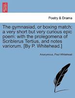 The gymnasiad, or boxing match. A very short, but very curious epic poem. With the prolegomena of Scriblerus Tertius, and notes variorum. 1241174571 Book Cover