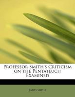 Professor Smith's Criticism on the Pentateuch Examined 102214491X Book Cover