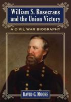William S. Rosecrans and the Union Victory: A Civil War Biography 0786476249 Book Cover