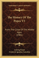 The History Of The Popes V5: From The Close Of The Middle Ages 1166338894 Book Cover