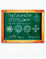 The Future for STEM Is Grim: Why That Is True!.... How to Fix It! 1638670331 Book Cover