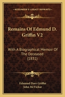 Remains Of Edmund D. Griffin V2: With A Biographical Memoir Of The Deceased 1120965489 Book Cover