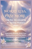 WORRY LESS, PRAY MORE: A 30-Day Devotional for the Anxious Woman’s Heart Overcome Anxiety, Quiet Your Racing Mind, and Find God’s Unshakable Peace in Every Season B0GXYQ9YZS Book Cover