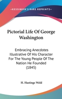 Pictorial Life of George Washington: Embracing Anecdotes Illustrative of His Character for the Yoembracing Anecdotes Illustrative of His Character for the Young People of the Nation He Founded (1845)  0548776202 Book Cover